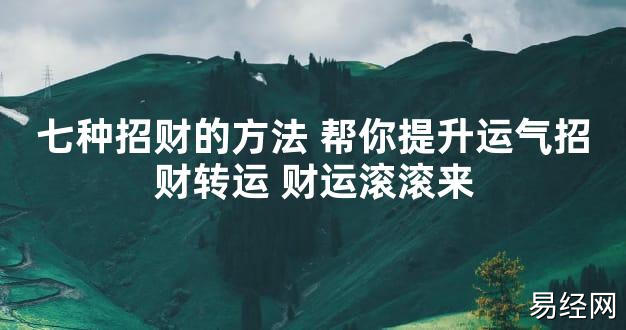 【2024最新风水】七种招财的方法 帮你提升运气招财转运 财运滚滚来【好运风水】